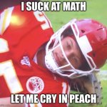 sad | I SUCK AT MATH; LET ME CRY IN PEACH | image tagged in patrick mahomes on ground | made w/ Imgflip meme maker