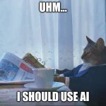 I should use AI | UHM... I SHOULD USE AI | image tagged in cat reading newspaper | made w/ Imgflip meme maker