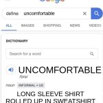 Google Definition | uncomfortable; UNCOMFORTABLE; LONG SLEEVE SHIRT ROLLED UP IN SWEATSHIRT | image tagged in google definition | made w/ Imgflip meme maker
