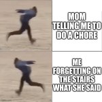 fr me all the time | MOM TELLING ME TO DO A CHORE; ME FORGETTING ON THE STAIRS WHAT SHE SAID | image tagged in naruto runner drake flipped | made w/ Imgflip meme maker