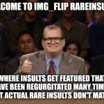 And the points don't matter | WELCOME TO IMG_FLIP RAREINSULTS; WHERE INSULTS GET FEATURED THAT HAVE BEEN REGURGITATED MANY TIMES - BUT ACTUAL RARE INSULTS DON'T MATTER | image tagged in and the points don't matter | made w/ Imgflip meme maker