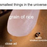 so ;klasdjf; fasdk;fjl fj;asl annoying | smallest things in the universe:; grain of rice; worlds smallest computer; Ⓧ; close ad | image tagged in worlds smallest computer,memes,funny,relatable,ads,relatable memes | made w/ Imgflip meme maker