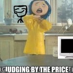 Coraline moaning | JUDGING BY THE PRICE | image tagged in coraline groaning in disgust | made w/ Imgflip meme maker