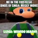 Btw I use the luckiest guy Google font to make the SMG4-style subtitles | ME IN THE FIRST ~50 SECONDS OF SMG4: MEGGY MOVES IN; Luigi: Where Mario | image tagged in where mario | made w/ Imgflip meme maker