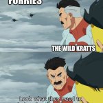 Look What They Need To Mimic A Fraction Of Our Power | FURRIES; THE WILD KRATTS | image tagged in look what they need to mimic a fraction of our power | made w/ Imgflip meme maker