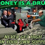 Money as drug | MONEY IS A DRUG; NEVER GET HIGH ON YOUR OWN SUPPLY | image tagged in federal reserve bankers,drugs,drugs are bad,money,because capitalism,capitalism | made w/ Imgflip meme maker
