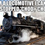 Train | I'M A LOCOMOTIVE I CAN'T BE STOPPED 'CHOO', 'CHOO', | image tagged in train | made w/ Imgflip meme maker