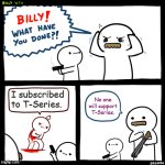 DON'T SUPPORT T-SERIES!!! | I subscribed to T-Series. No one will support T-Series. | image tagged in billy what have you done,memes,youtube,t-series | made w/ Imgflip meme maker