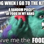 Give me the child | MY DOG WHEN I GO TO THE KITCHEN; A RANDOM PIECE OF FOOD IN MY HAND; ME; MY DOG; FOOD | image tagged in give me the child | made w/ Imgflip meme maker