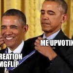 Me upvoting my own creations | ME UPVOTING IT; MY CREATION
ON IMGFLIP | image tagged in obama medal,funny,obama,upvote,good,so true memes | made w/ Imgflip meme maker