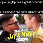 It's happened | People: Imgflip has a great community! Also Imgflip when your meme contains "upvote": | image tagged in dhar mann jay vs mikey battle,dhar mann,battle,argument,fight,toxic | made w/ Imgflip meme maker