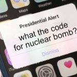 Uhhh... | what the code for nuclear bomb? | image tagged in memes,presidential alert | made w/ Imgflip meme maker