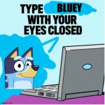 c'mon just do it already | BLUEY | image tagged in type garfield with your eyes closed,bluey | made w/ Imgflip meme maker