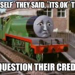 Sad Henry meme | ¨BE YOURSELF¨ THEY SAID, ¨ITS OK¨ THEY SAID. NOW I QUESTION THEIR CREDIBILITY. | image tagged in sad henry meme | made w/ Imgflip meme maker