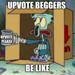 upvote beggars be like | UPVOTE BEGGERS; UPVOTE 
PLEASE; BE LIKE | image tagged in spare coochie,memes,funny,upvote beggars | made w/ Imgflip meme maker
