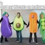 Happy late halloween | Me and my friends on halloween; Pov: | image tagged in weird halloween costumes,halloween,new template | made w/ Imgflip meme maker