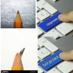 Upgrade go back | image tagged in upgrade go back,pencil,school | made w/ Imgflip meme maker