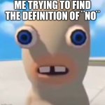 Idiot Rabbid | ME TRYING TO FIND THE DEFINITION OF ¨NO¨ | image tagged in idiot rabbid | made w/ Imgflip meme maker
