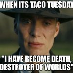 openheimer | WHEN ITS TACO TUESDAY; "I HAVE BECOME DEATH, DESTROYER OF WORLDS" | image tagged in openheimer | made w/ Imgflip meme maker