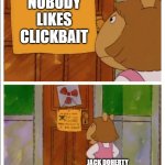 That guy though... | NOBODY LIKES CLICKBAIT; JACK DOHERTY | image tagged in this sign won't stop me because i cant read | made w/ Imgflip meme maker