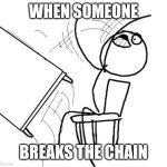 Like these people so it because they wanna be annoying af. | WHEN SOMEONE; BREAKS THE CHAIN | image tagged in memes,table flip guy | made w/ Imgflip meme maker
