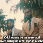 Drunk drivers | Kid: I wanna be an astronaut!
Drunk driver pulling up at 95 mph in a school zone: | image tagged in gifs,dark humor | made w/ Imgflip video-to-gif maker