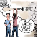 Sticking Fork In Electric Outlet | YOU KNOW THIS IS A BAD IDEA RIGHT? PEOPLE HAVE BEEN HURT PRETTY BADLY DOING THAT. THEY WEREN'T AS SMART AS I AM. | image tagged in sticking fork in electric outlet | made w/ Imgflip meme maker