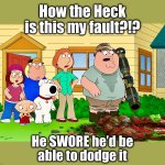 These things happen | How the Heck
is this my fault?!? He SWORE he’d be
able to dodge it | image tagged in accident,family guy,explosion,playing,whoops,dodge | made w/ Imgflip meme maker