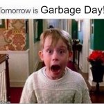 Garbage Day! | Garbage Day! | image tagged in tomorrow is | made w/ Imgflip meme maker