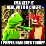 Imma keep it real with you | I PREFER HAM OVER TURKEY | image tagged in imma keep it real with you chief | made w/ Imgflip meme maker