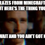 POST YOUR BEST SIGMA/RIZZ | SEE BLAZES FROM MINECRAFT ARE HOT...BUT HERE'S THE THING YOUR NOT; OH OH WAIT AND YOU AIN'T GOT NO GYATT | image tagged in gifs,sigma | made w/ Imgflip video-to-gif maker
