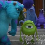 Quiz Bowl is called Scholar’s Bowl where I live | Me; The person who stole my answer in Scholar’s Bowl | image tagged in sully staring at mike | made w/ Imgflip meme maker