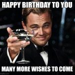 Yessir | HAPPY BIRTHDAY TO YOU; MANY MORE WISHES TO COME | image tagged in happy birthday | made w/ Imgflip meme maker