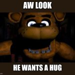 he wants a hug! how cute | AW LOOK; HE WANTS A HUG | image tagged in freddy hugbear,funny,funny memes,memes | made w/ Imgflip meme maker