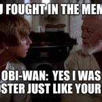 You Fought in the Meme Wars? | LUKE:  YOU FOUGHT IN THE MEME WARS? OBI-WAN:  YES I WAS
SHIT POSTER JUST LIKE YOUR FATHER | image tagged in obi-wan and luke | made w/ Imgflip meme maker
