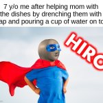The real hero... | 7 y/o me after helping mom with the dishes by drenching them with soap and pouring a cup of water on top: | image tagged in meme man hiro,meme man,childhood,a helping hand | made w/ Imgflip meme maker
