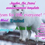 ^^ | Tysm for 10K everyone! ^^; Excited; A fan lol | image tagged in jayden_the_trans announcement template | made w/ Imgflip meme maker