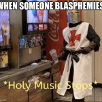 Holy music stops | WHEN SOMEONE BLASPHEMIES: | image tagged in holy music stops,religion | made w/ Imgflip meme maker