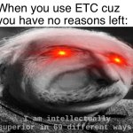 True | When you use ETC cuz you have no reasons left: | image tagged in i am intellectually superior in 69 different ways | made w/ Imgflip meme maker