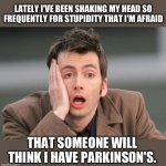 Rampant Stupidity | LATELY I'VE BEEN SHAKING MY HEAD SO FREQUENTLY FOR STUPIDITY THAT I'M AFRAID; THAT SOMEONE WILL THINK I HAVE PARKINSON'S. | image tagged in face palm | made w/ Imgflip meme maker
