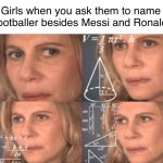 True | Girls when you ask them to name a footballer besides Messi and Ronaldo: | image tagged in equations | made w/ Imgflip meme maker