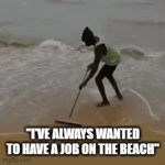 Consider Reconsidering | "I'VE ALWAYS WANTED TO HAVE A JOB ON THE BEACH" | image tagged in gifs,beach,ocean,guy sweeping ocean,memes,relatable | made w/ Imgflip video-to-gif maker