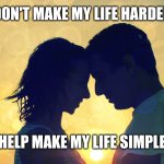 Average Men | DON'T MAKE MY LIFE HARDER; HELP MAKE MY LIFE SIMPLE | image tagged in relationship | made w/ Imgflip meme maker