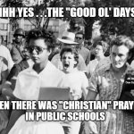 Little Rock segregation | AHHH YES . . .THE "GOOD OL' DAYS"; MEMEs by Dan Campbell; WHEN THERE WAS "CHRISTIAN" PRAYER 
IN PUBLIC SCHOOLS | image tagged in little rock segregation | made w/ Imgflip meme maker