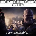 I am inevitable | MIDDLE EASTERN COUNTRY: *FINDS OIL*
AMERICA: | image tagged in i am inevitable | made w/ Imgflip meme maker