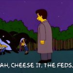 Simpsons. Cheese it. The Feds.