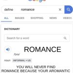 Poor me *cries* | romance; ROMANCE; YOU WILL NEVER FIND ROMANCE BECAUSE YOUR AROMANTIC | image tagged in google definition | made w/ Imgflip meme maker