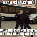 THIS INCIDENT HAPPENED IN NORWICH, UK, NOT PALESTINE! | ISRAEL VS PALESTINE? ACTUALLY THIS IS PUNCH UP BETWEEN A BUS DRIVER AND A WELL KNOWN TROUBLEMAKER! | image tagged in paul roberts punching kane allen | made w/ Imgflip meme maker