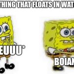 Nobody gets the joke, right? | SOMETHING THAT FLOATS IN WATER IS... *HEEUUU*; BOIANT | image tagged in spongebob inhale boi,memes,buoyant,physics | made w/ Imgflip meme maker