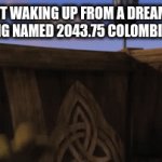 colombian pesos are worth just about nothing. | 50 CENT WAKING UP FROM A DREAM ABOUT HIM BEING NAMED 2043.75 COLOMBIAN PESOS: | image tagged in gifs,50 cent | made w/ Imgflip video-to-gif maker
